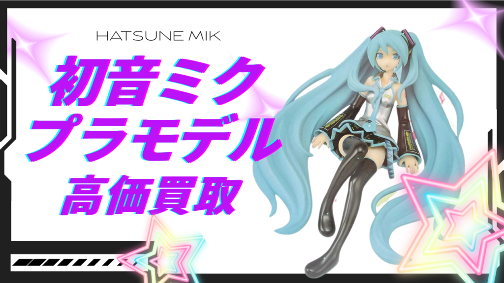 初音ミクプラモデル・フィギュア高価買取